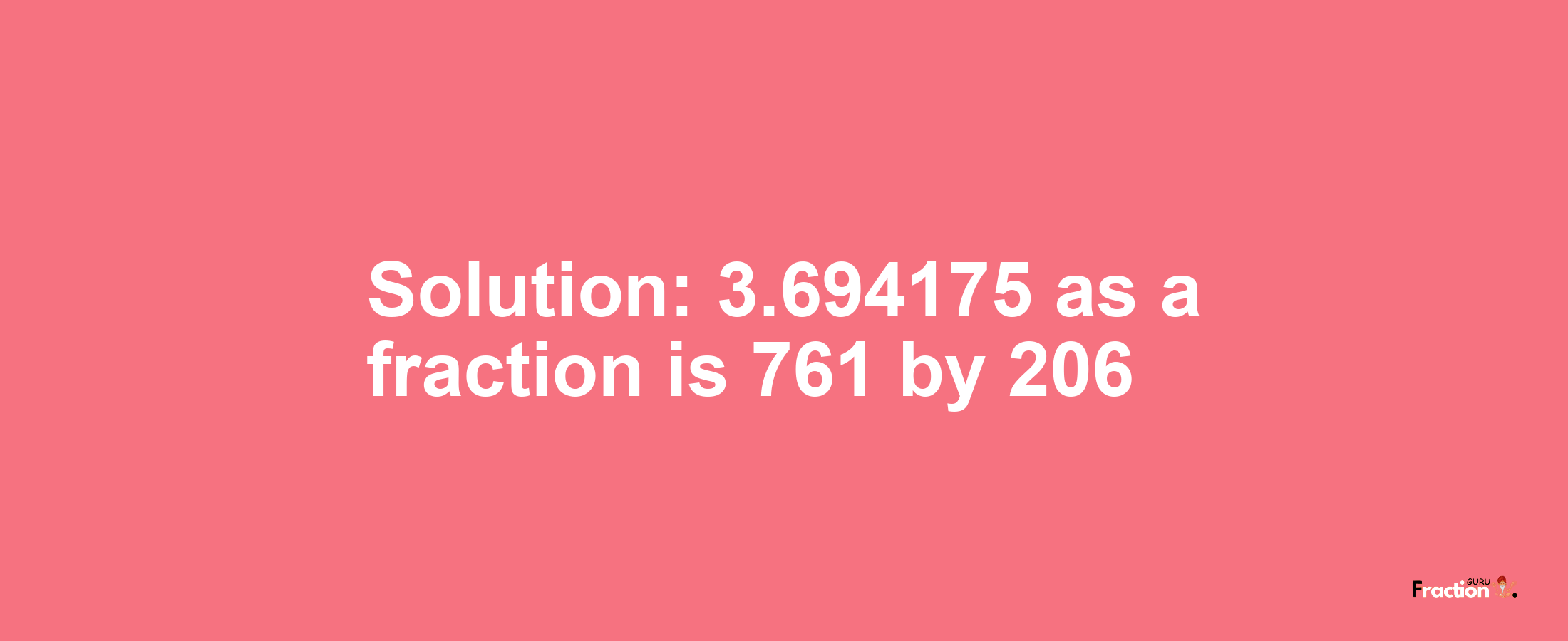 Solution:3.694175 as a fraction is 761/206